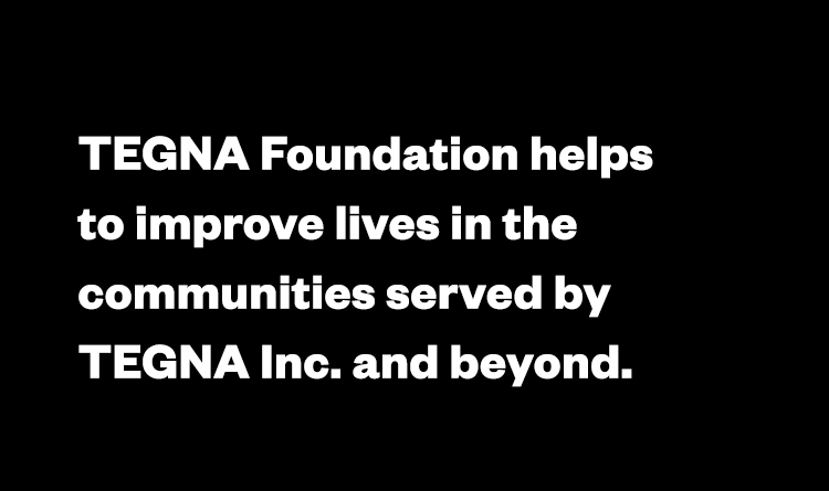 TEGNA Foundation helps to improve lives in the communities served by TEGNA Inc. and beyond.